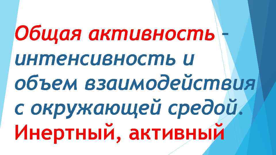 Общая активность – интенсивность и объем взаимодействия с окружающей средой. Инертный, активный 