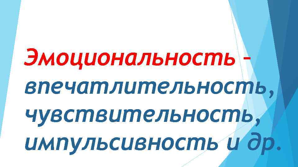Эмоциональность – впечатлительность, чувствительность, импульсивность и др. 