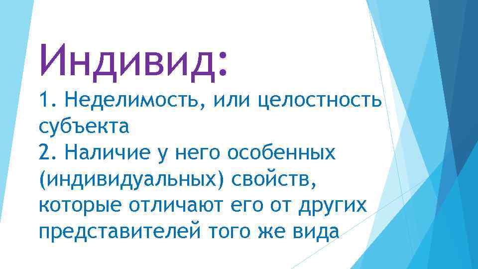 Индивид: 1. Неделимость, или целостность субъекта 2. Наличие у него особенных (индивидуальных) свойств, которые