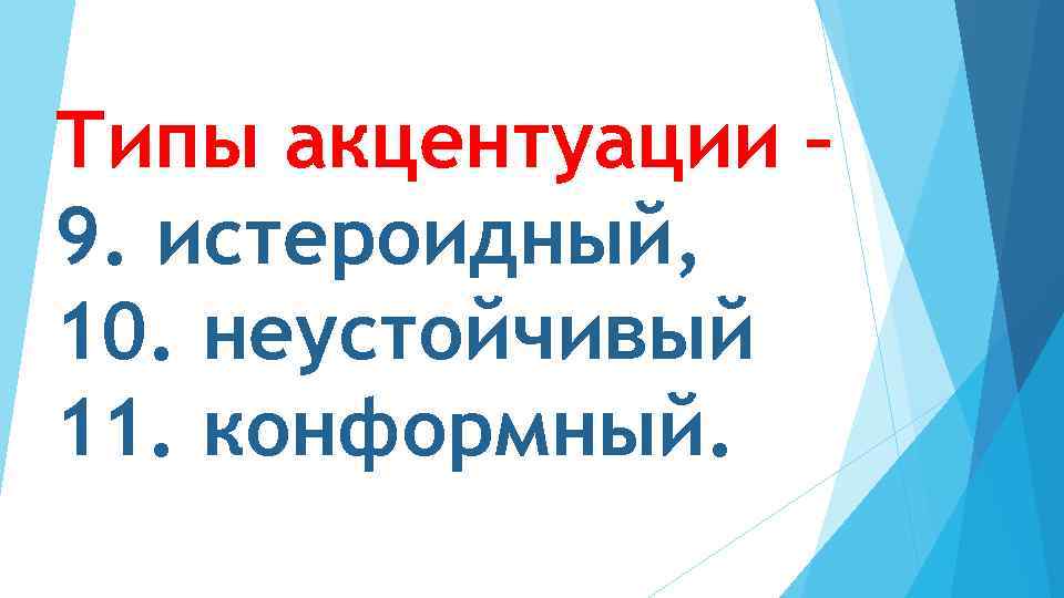 Типы акцентуации – 9. истероидный, 10. неустойчивый 11. конформный. 