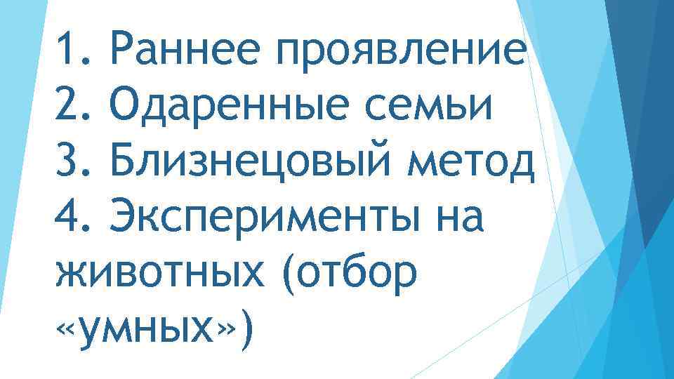 1. Раннее проявление 2. Одаренные семьи 3. Близнецовый метод 4. Эксперименты на животных (отбор