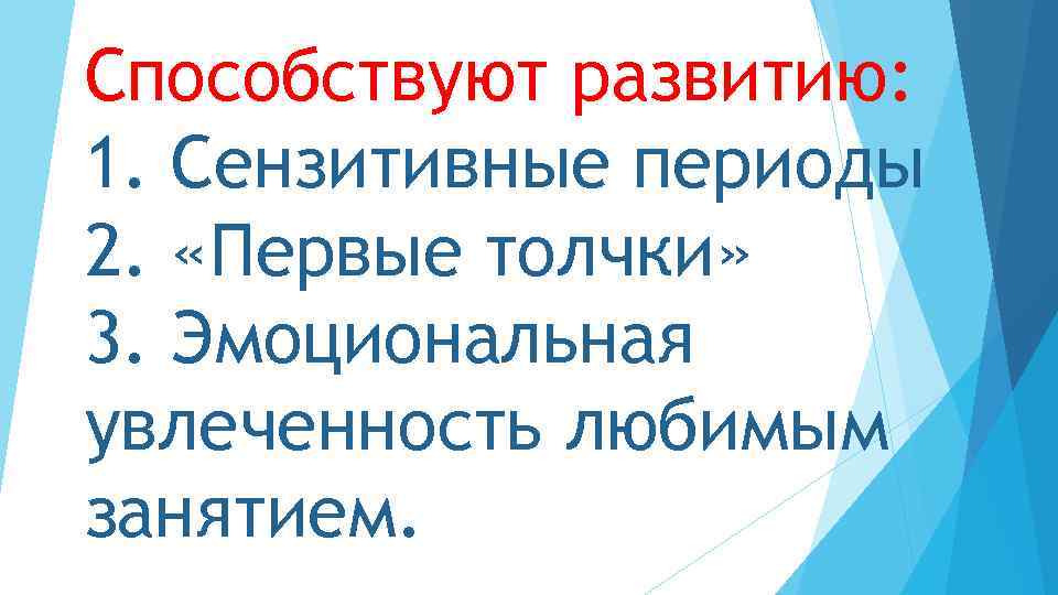 Способствуют развитию: 1. Сензитивные периоды 2. «Первые толчки» 3. Эмоциональная увлеченность любимым занятием. 