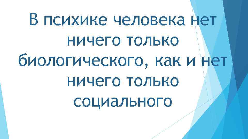 В психике человека нет ничего только биологического, как и нет ничего только социального 