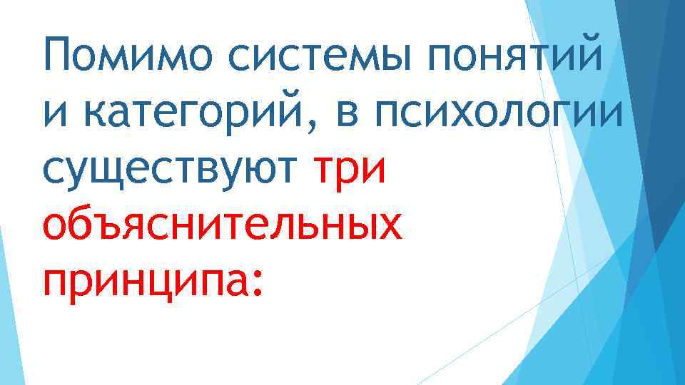 Помимо системы понятий и категорий, в психологии существуют три объяснительных принципа: 