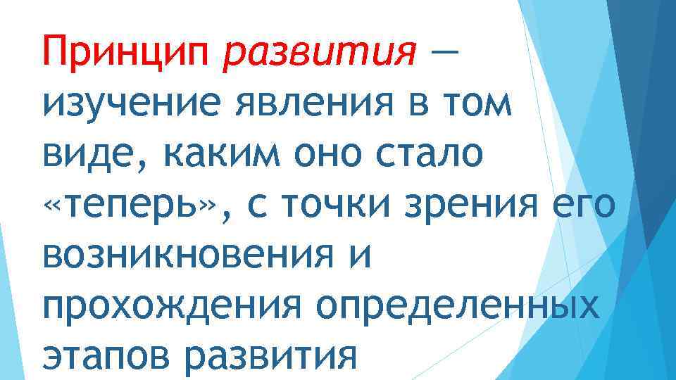 Принцип развития — изучение явления в том виде, каким оно стало «теперь» , с