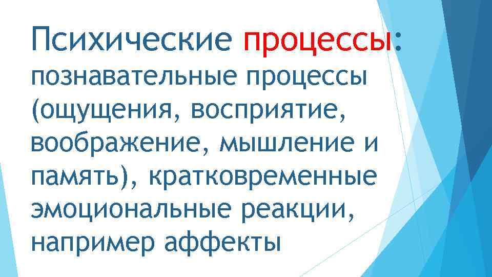 Психические процессы: познавательные процессы (ощущения, восприятие, воображение, мышление и память), кратковременные эмоциональные реакции, например