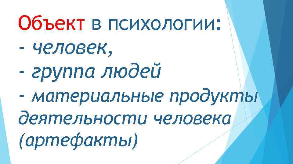 Объект в психологии: - человек, - группа людей - материальные продукты деятельности человека (артефакты)