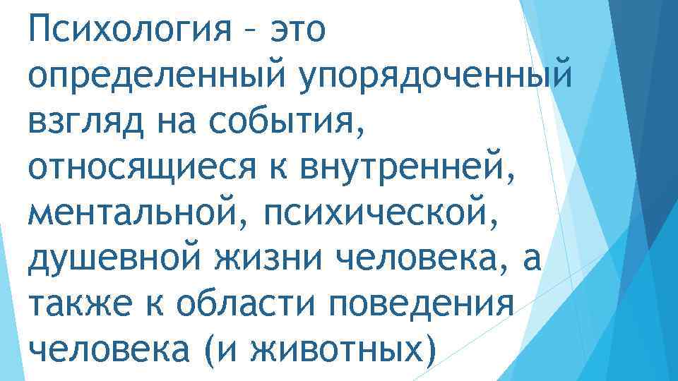 Психология – это определенный упорядоченный взгляд на события, относящиеся к внутренней, ментальной, психической, душевной