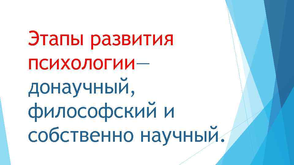 Этапы развития психологии— донаучный, философский и собственно научный. 