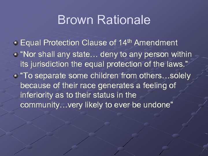 Brown Rationale Equal Protection Clause of 14 th Amendment “Nor shall any state… deny