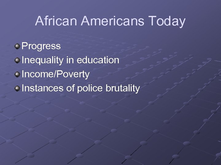 African Americans Today Progress Inequality in education Income/Poverty Instances of police brutality 