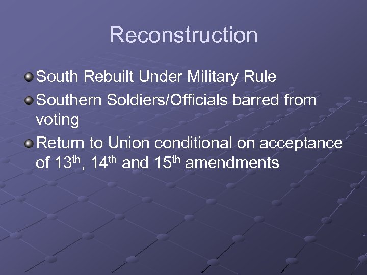 Reconstruction South Rebuilt Under Military Rule Southern Soldiers/Officials barred from voting Return to Union