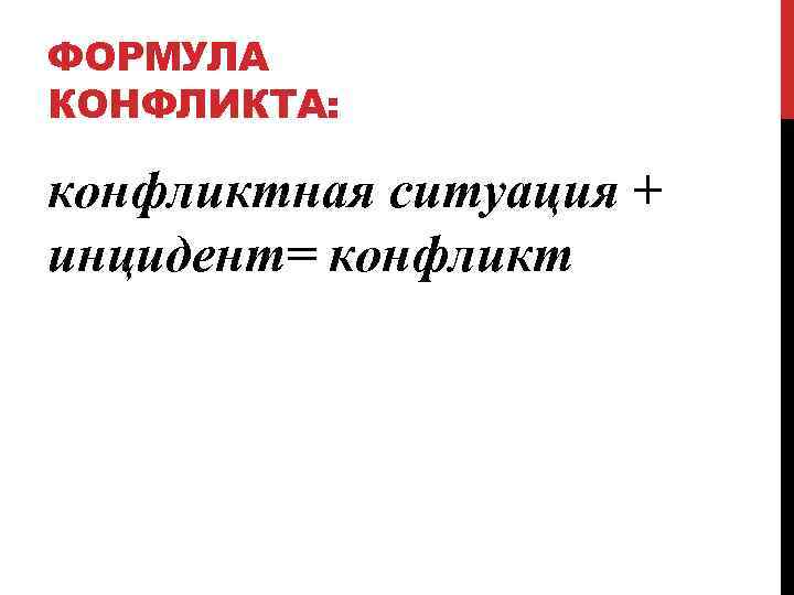 ФОРМУЛА КОНФЛИКТА: конфликтная ситуация + инцидент= конфликт 