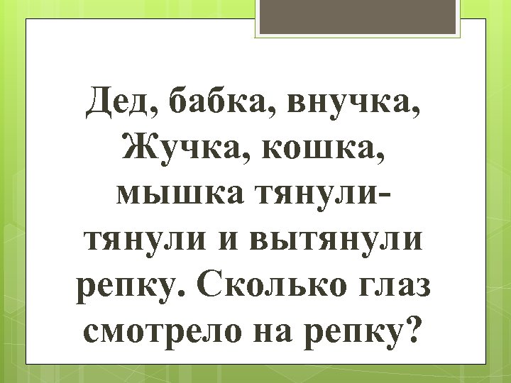 Дед, бабка, внучка, Жучка, кошка, мышка тянули и вытянули репку. Сколько глаз смотрело на