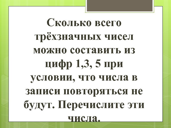 Сколько всего трёхзначных чисел можно составить из цифр 1, 3, 5 при условии, что