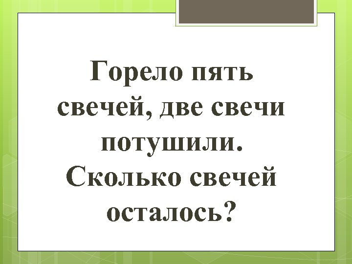 Горело пять свечей, две свечи потушили. Сколько свечей осталось? 