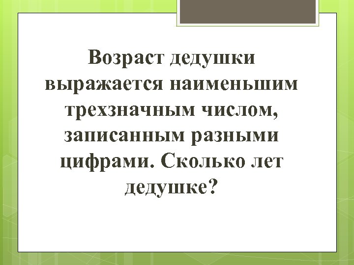 Возраст дедушки выражается наименьшим трехзначным числом, записанным разными цифрами. Сколько лет дедушке? 