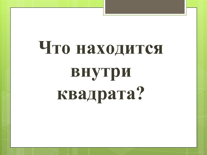 Что находится внутри квадрата? 