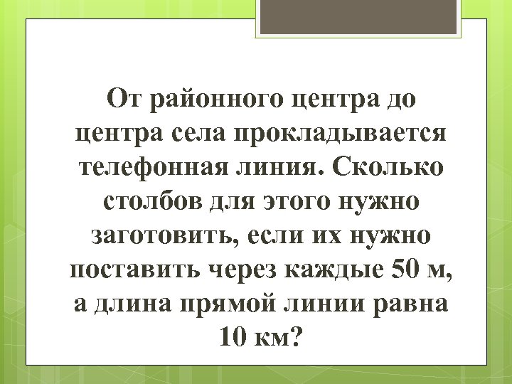 От районного центра до центра села прокладывается телефонная линия. Сколько столбов для этого нужно