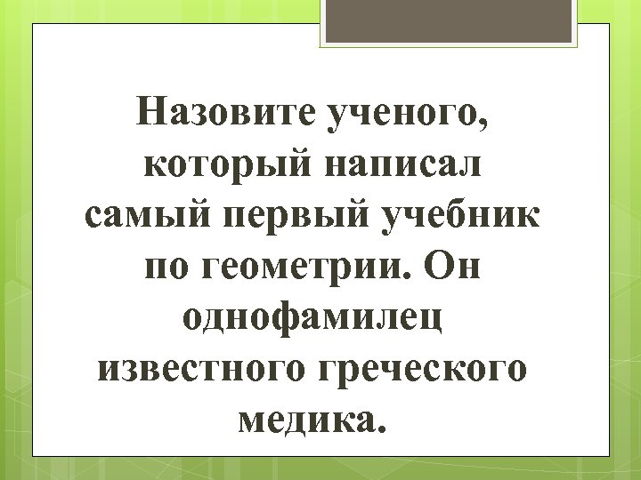 Назовите ученого, который написал самый первый учебник по геометрии. Он однофамилец известного греческого медика.