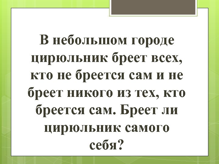 В небольшом городе цирюльник бреет всех, кто не бреется сам и не бреет никого