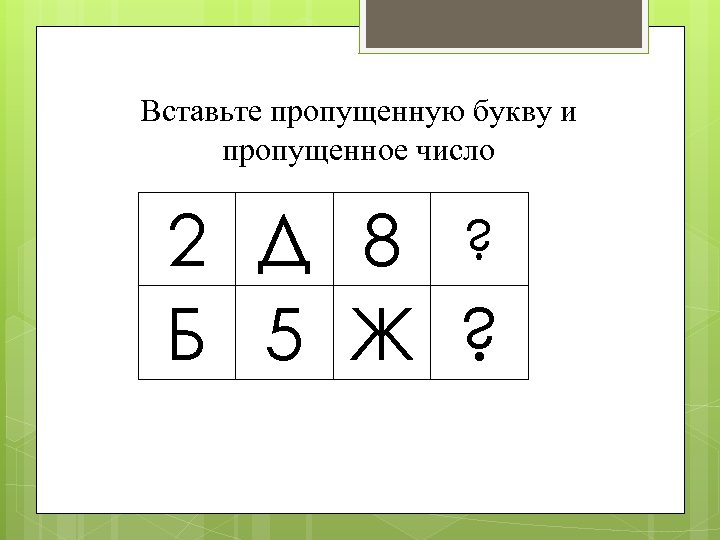 Вставьте пропущенную букву и пропущенное число 2 Д 8 ? Б 5 Ж ?