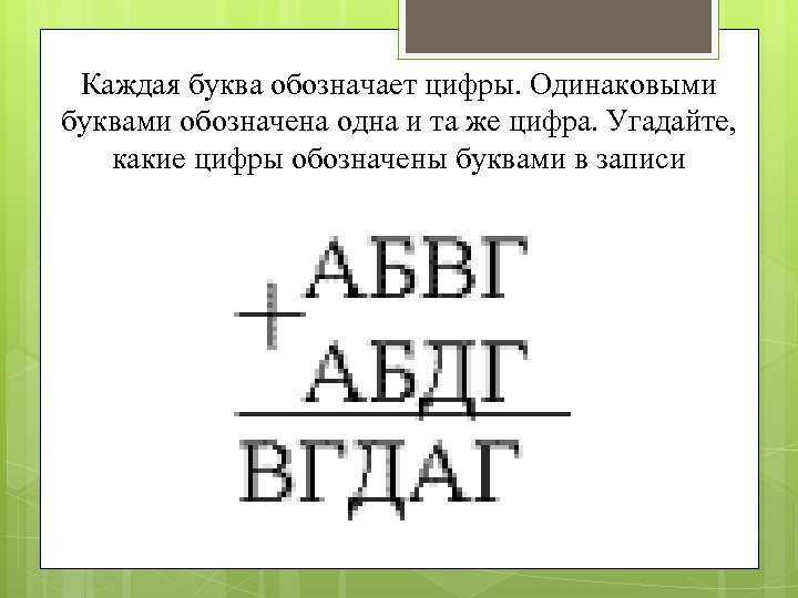 Одинаковыми буквами. Одинаковые буквы обозначают одинаковые цифры. Угадай какие цифры обозначены буквами АБВГ. Каждая буква обозначает цифру. Расшифруйте записи( одинаковыми буквами.