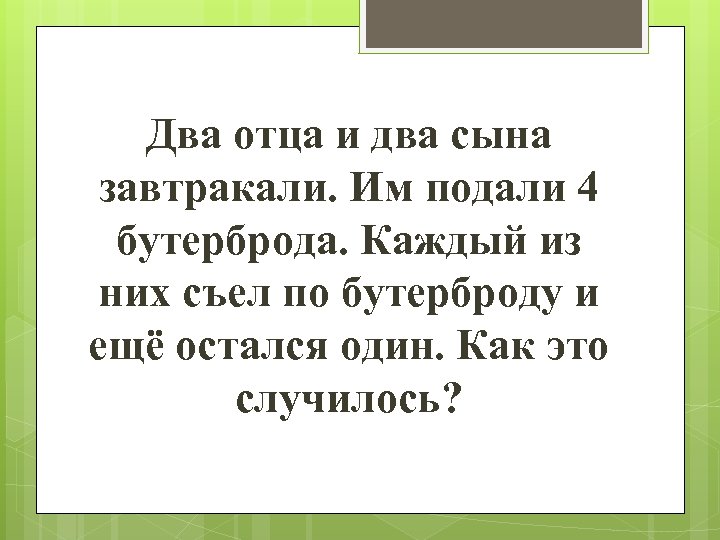 Два отца и два сына завтракали. Им подали 4 бутерброда. Каждый из них съел