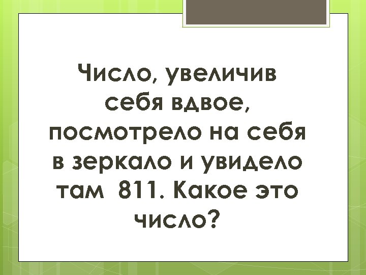 Число, увеличив себя вдвое, посмотрело на себя в зеркало и увидело там 811. Какое