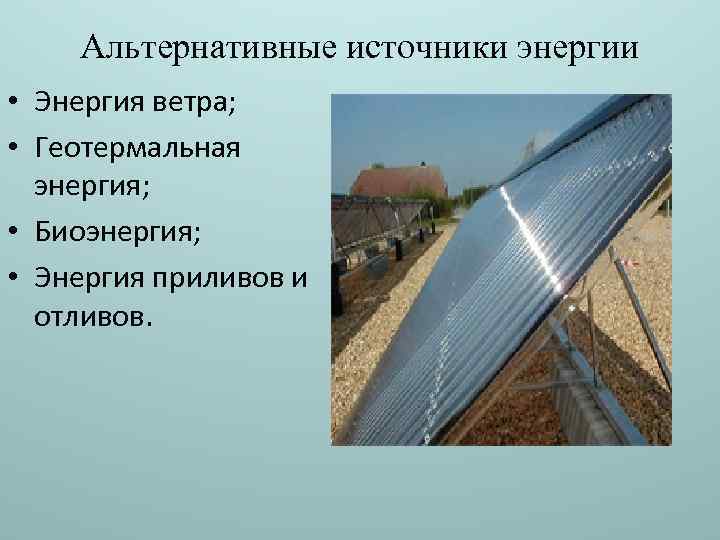 Альтернативные источники энергии • Энергия ветра; • Геотермальная энергия; • Биоэнергия; • Энергия приливов