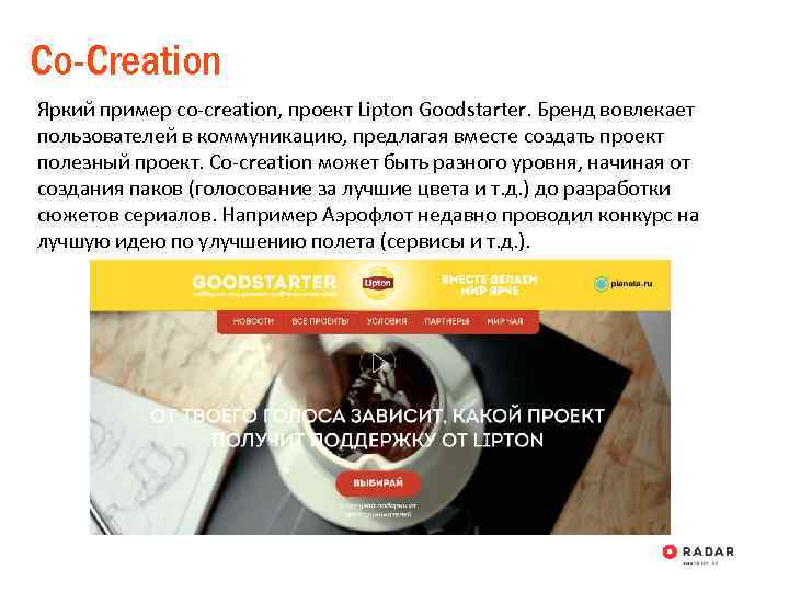 Co-Creation Яркий пример co-creation, проект Lipton Goodstarter. Бренд вовлекает пользователей в коммуникацию, предлагая вместе