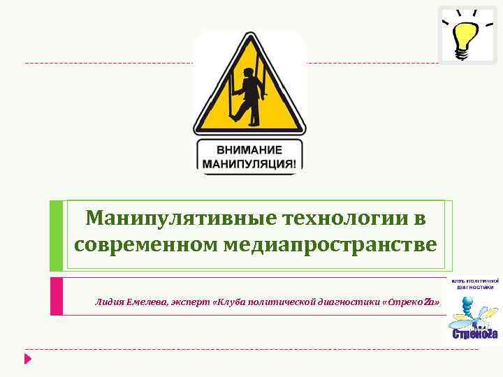 Манипулятивные технологии в современном медиапространстве Лидия Емелева, эксперт «Клуба политической диагностики «Стреко. Zа» 