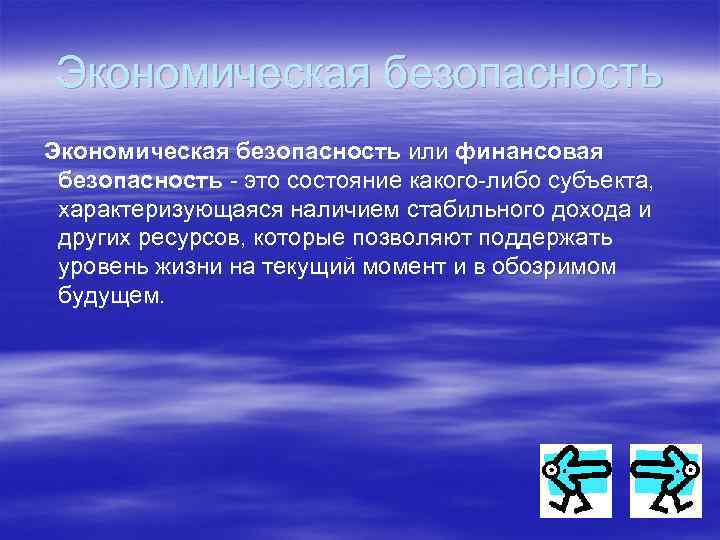 Экономическая безопасность или финансовая безопасность - это состояние какого-либо субъекта, характеризующаяся наличием стабильного дохода