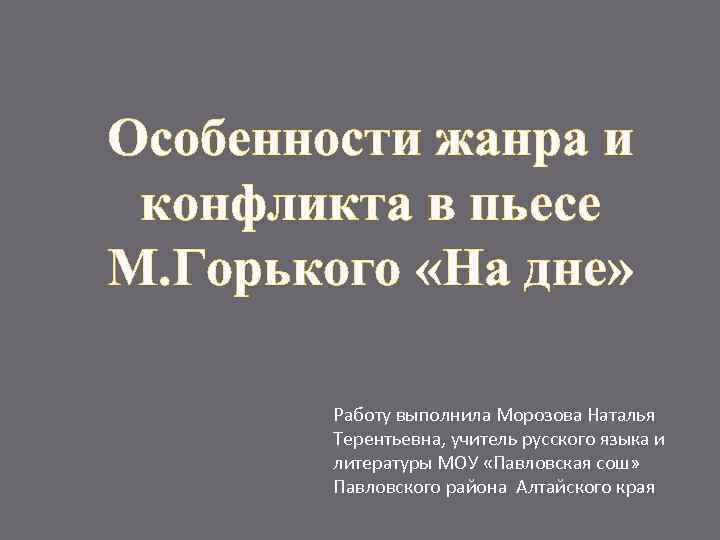 Особенности жанра и конфликта в пьесе М. Горького «На дне» Работу выполнила Морозова Наталья