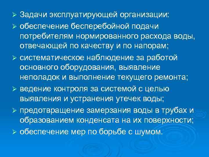 Задачи эксплуатирующей организации: Ø обеспечение бесперебойной подачи потребителям нормированного расхода воды, отвечающей по качеству