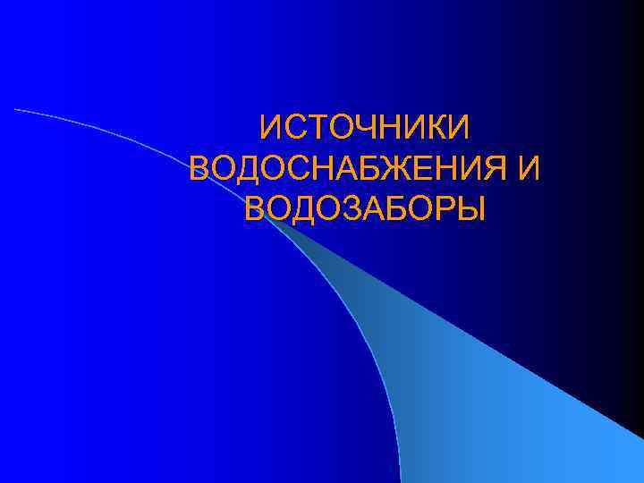 ИСТОЧНИКИ ВОДОСНАБЖЕНИЯ И ВОДОЗАБОРЫ 