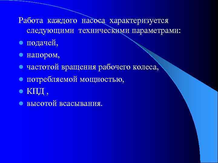 Работа каждого насоса характеризуется следующими техническими параметрами: l подачей, l напором, l частотой вращения