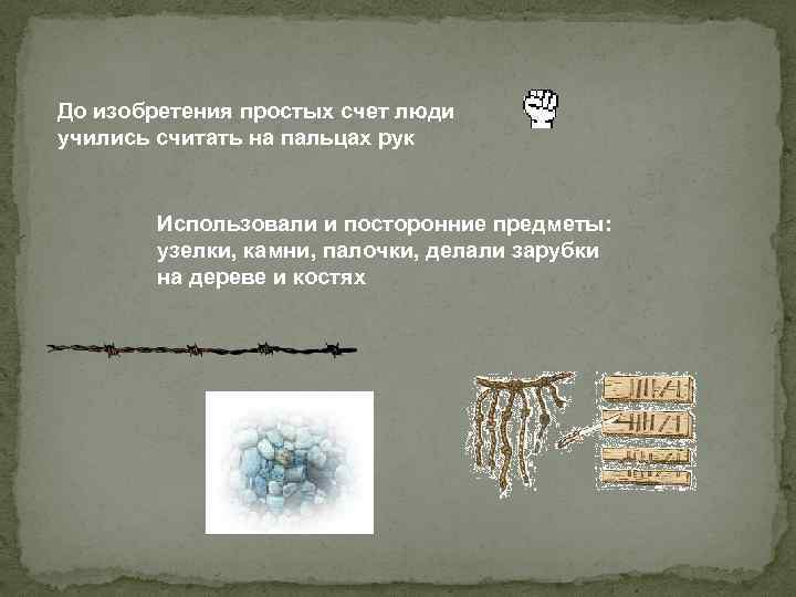 До изобретения простых счет люди учились считать на пальцах рук Использовали и посторонние предметы: