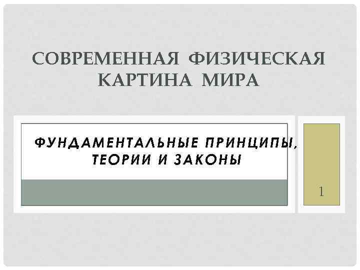 СОВРЕМЕННАЯ ФИЗИЧЕСКАЯ КАРТИНА МИРА ФУНДАМЕНТАЛЬНЫЕ ПРИНЦИПЫ, ТЕОРИИ И ЗАКОНЫ 1 