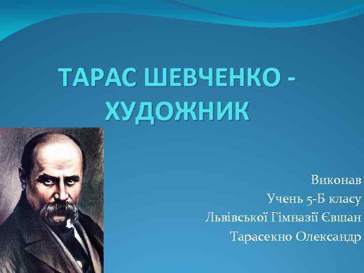 ТАРАС ШЕВЧЕНКО ХУДОЖНИК Виконав Учень 5 -Б класу Львівської Гімназії Євшан Тарасекно Олександр 