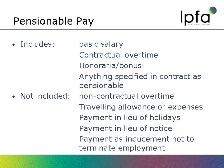 Pensionable Pay • Includes: • Not included: basic salary Contractual overtime Honoraria/bonus Anything specified