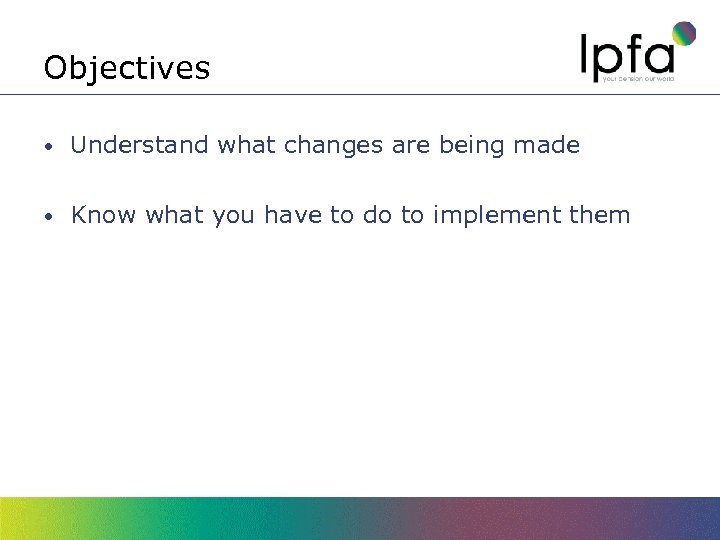 Objectives • Understand what changes are being made • Know what you have to