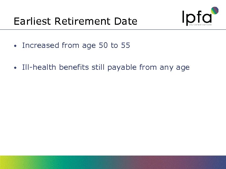 Earliest Retirement Date • Increased from age 50 to 55 • Ill-health benefits still
