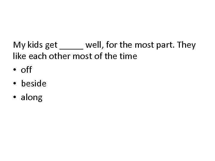 My kids get _____ well, for the most part. They like each other most