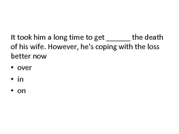 It took him a long time to get ______ the death of his wife.