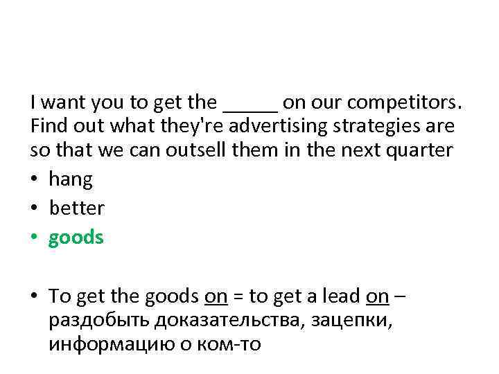 I want you to get the _____ on our competitors. Find out what they're