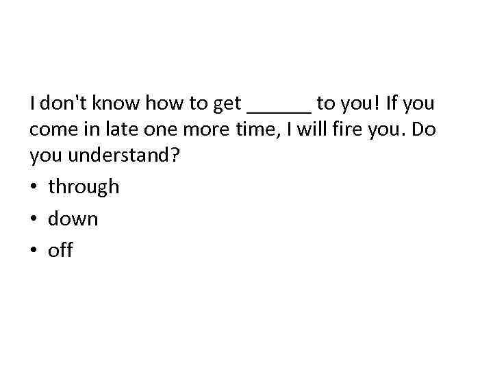 I don't know how to get ______ to you! If you come in late