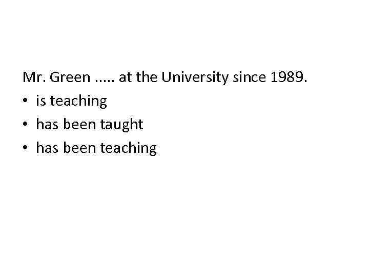 Mr. Green. . . at the University since 1989. • is teaching • has