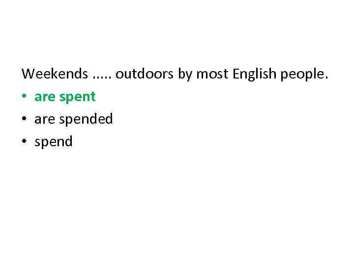Weekends. . . outdoors by most English people. • are spent • are spended