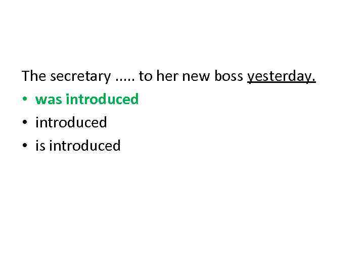 The secretary. . . to her new boss yesterday. • was introduced • is